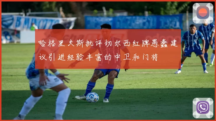 哈格里夫斯批评切尔西红牌愚蠢建议引进经验丰富的中卫和门将