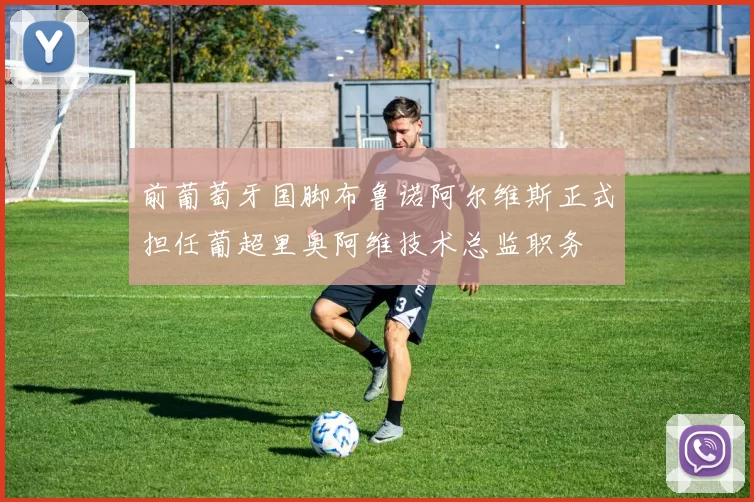 前葡萄牙国脚布鲁诺阿尔维斯正式担任葡超里奥阿维技术总监职务