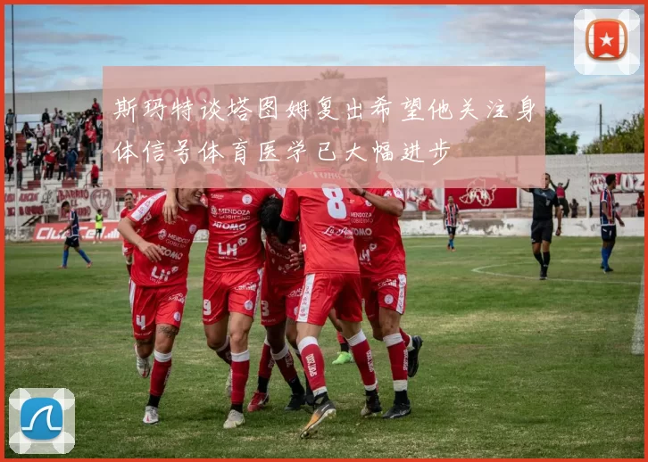 斯玛特谈塔图姆复出希望他关注身体信号体育医学已大幅进步