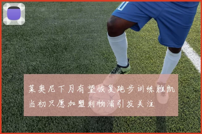 莱奥尼下月有望恢复跑步训练雅凯当初只愿加盟利物浦引发关注
