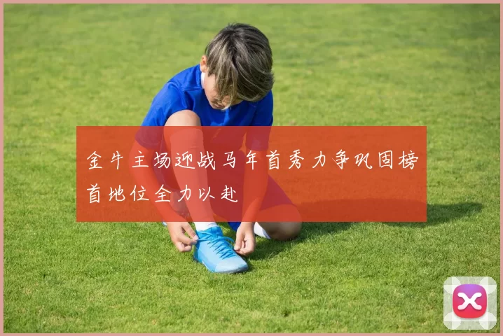 金牛主场迎战马年首秀力争巩固榜首地位全力以赴