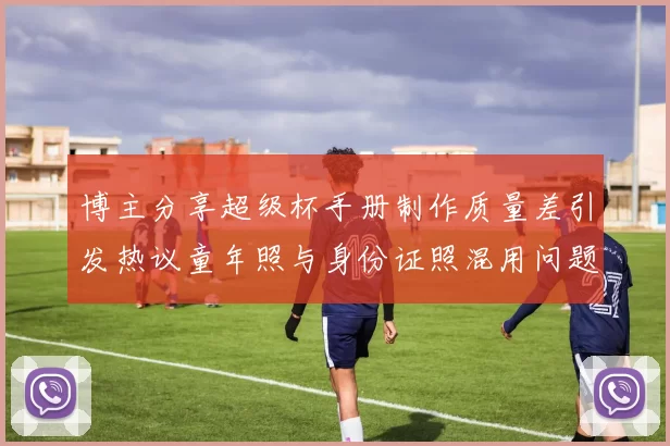 博主分享超级杯手册制作质量差引发热议童年照与身份证照混用问题曝光