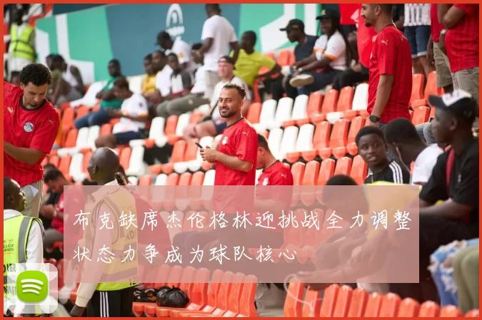 布克缺席杰伦格林迎挑战全力调整状态力争成为球队核心