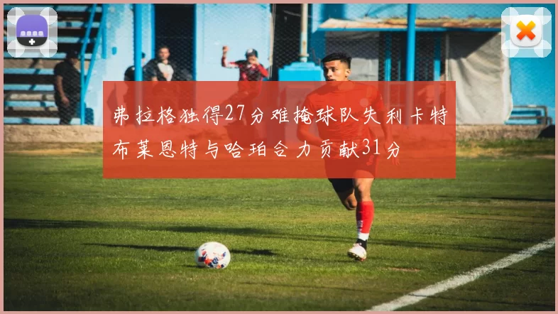 弗拉格独得27分难掩球队失利卡特布莱恩特与哈珀合力贡献31分