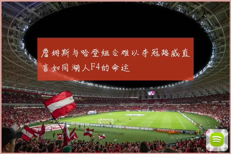 詹姆斯与哈登组合难以夺冠路威直言如同湖人F4的命运